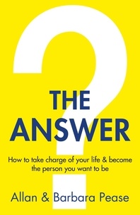 Barbara Pease et Allan Pease - The Answer - How to Take Charge of Your Life & Become the Person You Want to be.