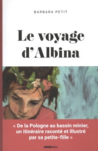 Barbara Petit - Le voyage d'Albina - De la Pologne au bassin minier, un itinéraire raconté et illustré par sa petite fille.