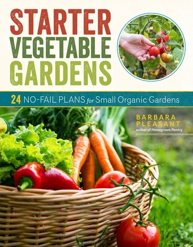 Starter Vegetable Gardens, 2nd Edition. 24 No-Fail Plans for Small Organic Gardens