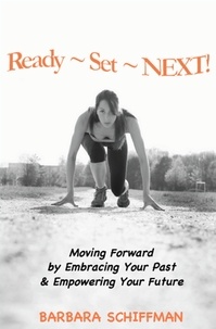  Barbara Schiffman - READY ~  SET ~ NEXT: Moving Forward by Embracing Your Past &amp; Empowering Your Future.