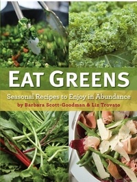 Barbara Scott-Goodman et Liz Trovato - Eat Greens - Seasonal Recipes to Enjoy in Abundance.