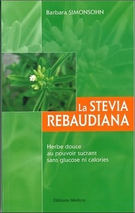 Barbara Simonsohn - La stevia rebaudiana - Herbe douce au pouvoir sucrant sans glucose ni calories.