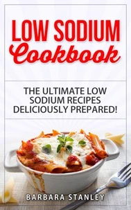 Low Sodium Cookbook: The Ultimate Low Sodium Recipes! Low Salt Cookbook deliciously prepared for all of you Low sodium Diet needs. Low Sodium Meals for breakfast, lunch &amp; dinner