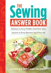Barbara Weiland Talbert - The Sewing Answer Book - Solutions to Every Problem You'll Ever Face; Answers to Every Question You'll Ever Ask.