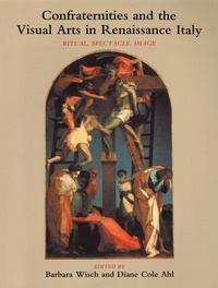 Barbara Wisch et Diane Cole Ahl - Confraternities and the Visual Arts in Renaissance Italy - Ritual, Spectacle, Image.