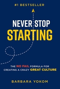  Barbara Yokom - Never Stop Starting: The No Fail Formula for Creating a Crazy Great Culture.