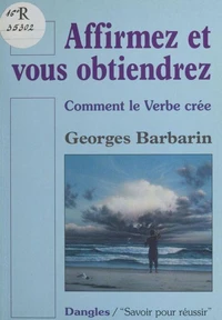 Affirmez Et Vous Obtiendrez. Comment Le Verbe Cree, 2eme Edition