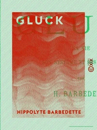 Gluck - Sa vie, son système et ses œuvres