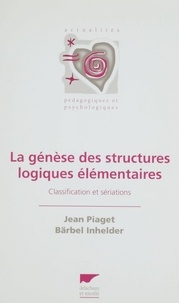 Bärbel Inhelder et Jean Piaget - La génèse des structures logiques élémentaires - Classification et sériations.