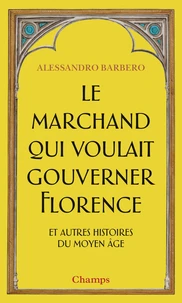 Le marchand qui voulait gouverner Florence et autres histoires du Moyen Age
