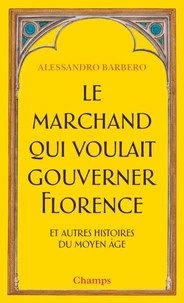 Le marchand qui voulait gouverner Florence et autres histoires du Moyen Age