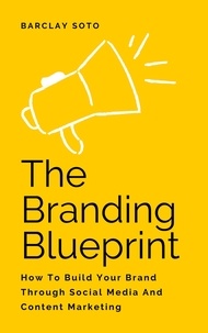  Barclay Soto - The Branding Blueprint - How To Build Your Brand Through Social Media And Content Marketing.