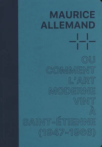 Maurice Allemand ou comment l'art moderne vint à Saint-Etienne (1947-1966)