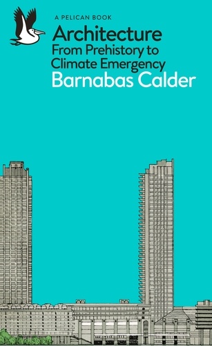 Barnabas Calder - Architecture - From Prehistory to Climate Emergency.