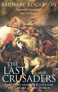 Barnaby Rogerson - The Last Crusaders - East, West and the Battle for the Centre of the World.