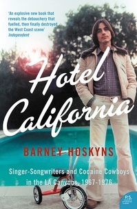 Barney Hoskyns - Hotel California - Singer-songwriters and Cocaine Cowboys in the L.A. Canyons 1967–1976.