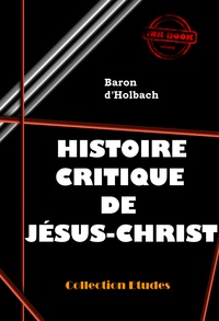 Baron d'Holbach - Histoire critique de Jésus-Christ (ou Analyse raisonnée des Évangiles) [édition intégrale revue et mise à jour].