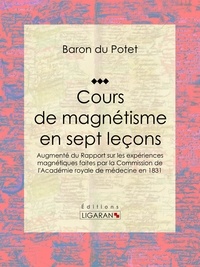  Baron du Potet et  Ligaran - Cours de magnétisme en sept leçons - Augmenté du Rapport sur les expériences magnétiques faites par la Commission de l'Académie royale de médecine en 1831.