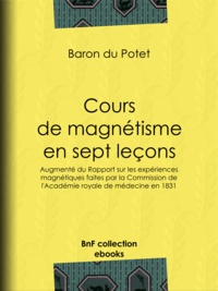 Baron du Potet - Cours de magnétisme en sept leçons - Augmenté du Rapport sur les expériences magnétiques faites par la Commission de l'Académie royale de médecine en 1831.
