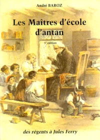 Les Maitres D'Ecole D'Antan. Des Regents A Jules Ferry, 3eme Edition