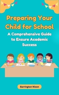  Barrington Nixon - Preparing Your Child for School: A Comprehensive Guide to Ensure Academic Success.