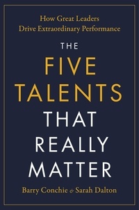 Barry Conchie et Sarah Dalton - The Five Talents That Really Matter - How Great Leaders Drive Extraordinary Performance.