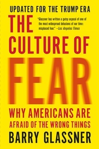 Barry Glassner - The Culture of Fear - Why Americans Are Afraid of the Wrong Things: Crime, Drugs, Minorities, Teen Moms, Killer Kids, Muta.