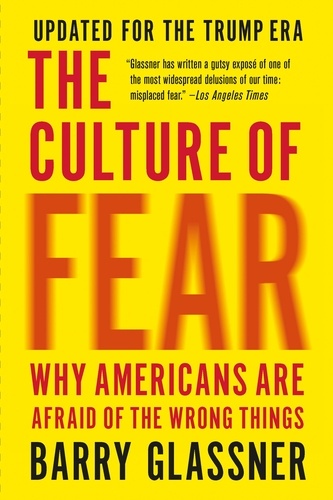 The Culture of Fear. Why Americans Are Afraid of the Wrong Things: Crime, Drugs, Minorities, Teen Moms, Killer Kids, Muta