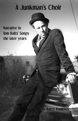  Barry Pomeroy - A Junkman’s Choir: Narrative in Tom Waits' Songs - The Later Years.