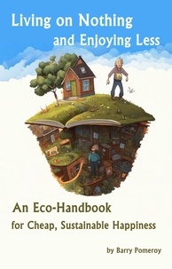  Barry Pomeroy - Living on Nothing and Enjoying Less: An Eco-Handbook for Cheap, Sustainable Happiness.