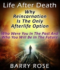  Barry Rose - Life After Death: Why Reincarnation Is The Only Afterlife Option : Who Were You In The Past And Who You Will Be In The Future.