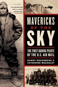 Barry Rosenberg et Catherine Macaulay - Mavericks of the Sky - The First Daring Pilots of the U.S. Air Mail.