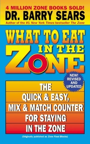 Barry Sears - What to Eat in the Zone - The Quick &amp; Easy, Mix &amp; Match Counter for Staying in the Zone.