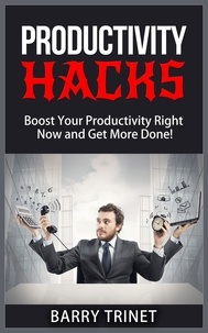  Barry Trinet - Productivity Hacks - Boost Your Productivity Right Now and Get More Done! - Improve Your Life Now Series, #3.