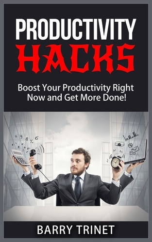  Barry Trinet - Productivity Hacks - Boost Your Productivity Right Now and Get More Done! - Improve Your Life Now Series, #3.