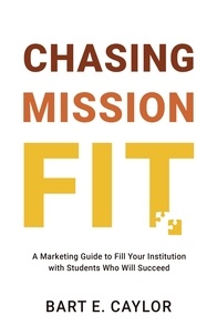  Bart Caylor - Chasing Mission Fit: A Marketing Guide to Fill Your Institution with Students Who Will Succeed.