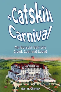 A Catskill Carnival: My Borscht Belt Life Lived, Lost and Loved