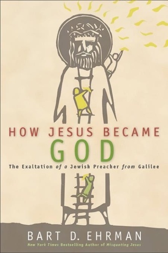 Bart D. Ehrman - How Jesus Became God - The Exaltation of a Jewish Preacher from Galilee.