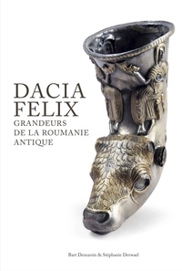 Bart Demarsin et Stéphanie Derwael - Dacia Felix - Grandeurs de la Roumanie antique - Romains, Daces, Gètes, Grecs, Scythes et Celtes.