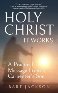 Holy Christ  - It Works: A Practical Message from a Carpenter’s Son
