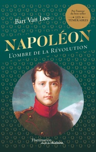 Bart Van Loo - Napoléon - L'ombre de la Révolution.