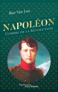 Bart Van Loo - Napoléon - L'ombre de la Révolution.