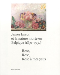 Bart Verschaffel et Sabine Taevernier - James Ensor et la nature morte en Belgique (1830-1930) - Rose, rose, rose à mes yeux.