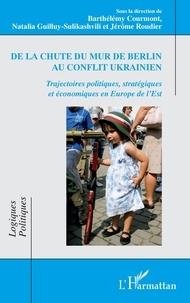 Barthélémy Courmont et Natalia Guilluy-Sulikashvili - De la chute du mur de Berlin au conflit ukrainien - Trajectoires politiques, stratégiques et économiques en Europe de l'Est.