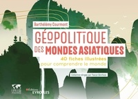 Barthélémy Courmont - Géopolitique des mondes asiatiques - 40 fiches illustrées pour comprendre le monde.