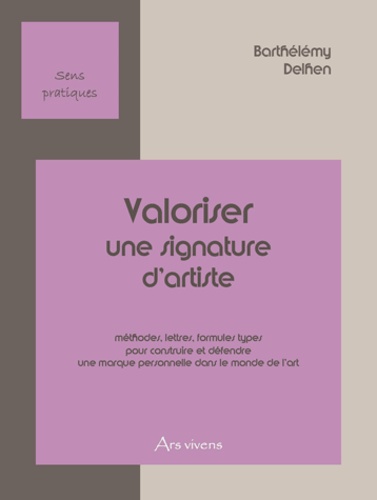 Barthélémy Delhen - Valoriser une signature d'artiste - Méthodes, formules types, questionnaires pour construire et défendre une marque personnelle dans le monde de l'art.