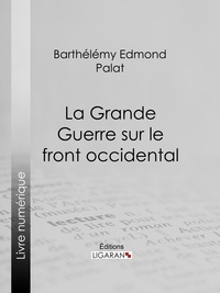  Barthélemy Edmond Palat et  Ligaran - La Grande Guerre sur le front occidental.