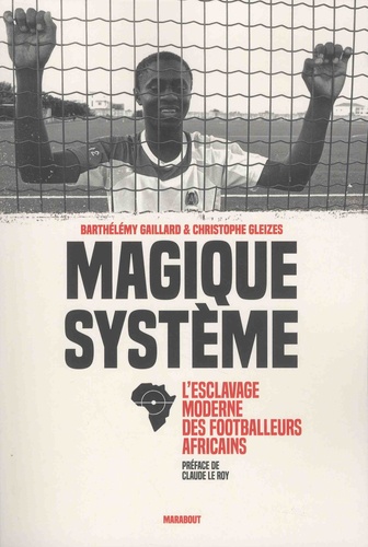 Magique système. L'esclavage moderne des footballeurs africains