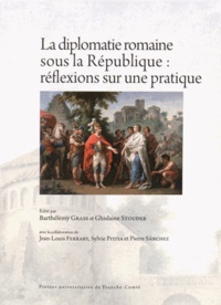 Barthélémy Grass et Ghislaine Stouder - La diplomatie romaine sous la République : réflexions sur une pratique.