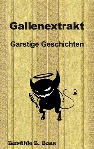Barthle B. Boss - Gallenextrakt - Garstige Geschichten.